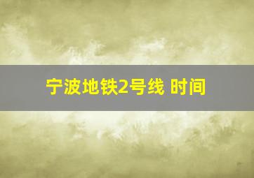 宁波地铁2号线 时间